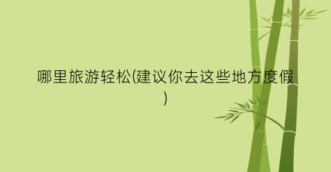 哪里旅游轻松(建议你去这些地方度假)