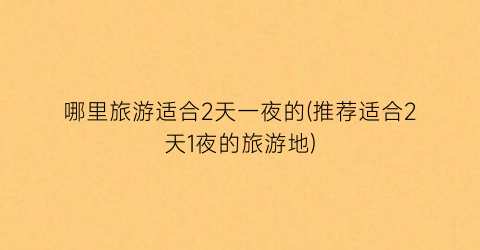 哪里旅游适合2天一夜的(推荐适合2天1夜的旅游地)
