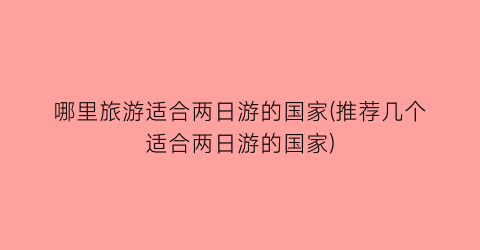 哪里旅游适合两日游的国家(推荐几个适合两日游的国家)