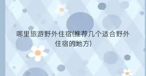 哪里旅游野外住宿(推荐几个适合野外住宿的地方)