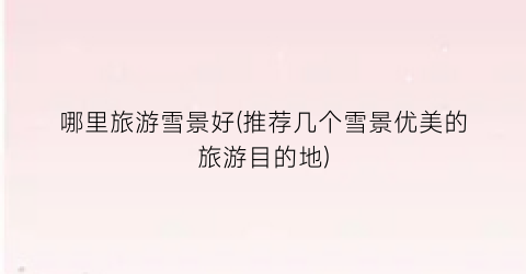 哪里旅游雪景好(推荐几个雪景优美的旅游目的地)