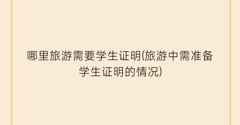 哪里旅游需要学生证明(旅游中需准备学生证明的情况)