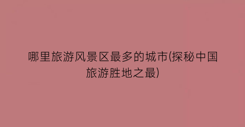 哪里旅游风景区最多的城市(探秘中国旅游胜地之最)