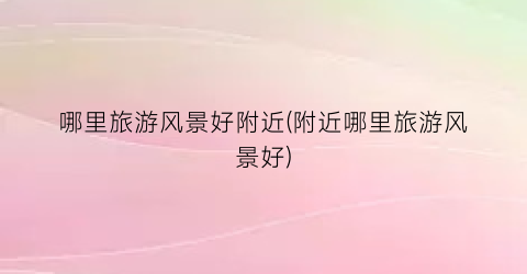 哪里旅游风景好附近(附近哪里旅游风景好)