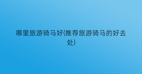哪里旅游骑马好(推荐旅游骑马的好去处)