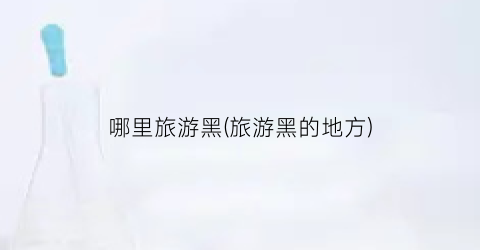哪里旅游黑(旅游黑的地方)