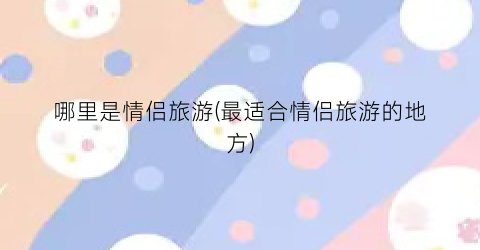 哪里是情侣旅游(最适合情侣旅游的地方)