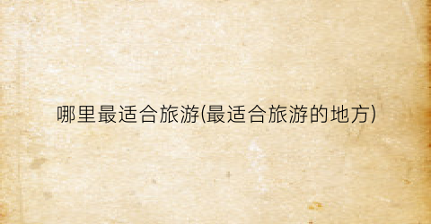 哪里最适合旅游(最适合旅游的地方)