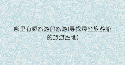 哪里有乘旅游船旅游(寻找乘坐旅游船的旅游胜地)