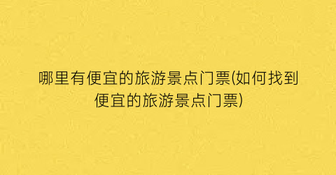 哪里有便宜的旅游景点门票(如何找到便宜的旅游景点门票)