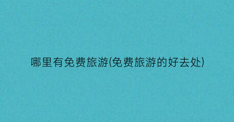 哪里有免费旅游(免费旅游的好去处)