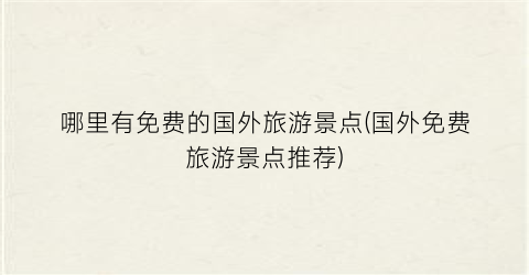 哪里有免费的国外旅游景点(国外免费旅游景点推荐)
