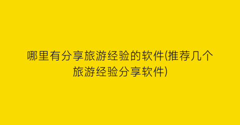 哪里有分享旅游经验的软件(推荐几个旅游经验分享软件)