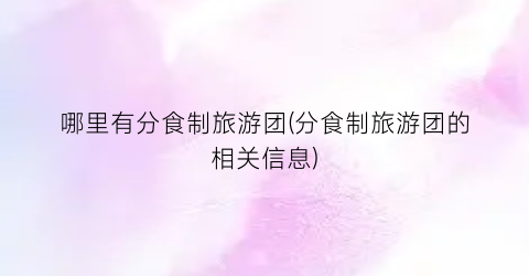 哪里有分食制旅游团(分食制旅游团的相关信息)