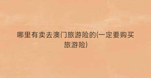 哪里有卖去澳门旅游险的(一定要购买旅游险)