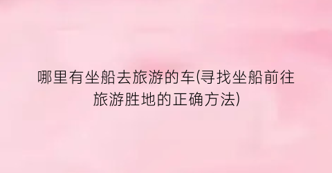 哪里有坐船去旅游的车(寻找坐船前往旅游胜地的正确方法)