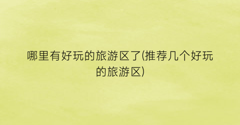 哪里有好玩的旅游区了(推荐几个好玩的旅游区)