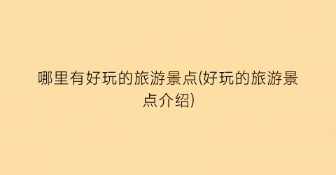 哪里有好玩的旅游景点(好玩的旅游景点介绍)