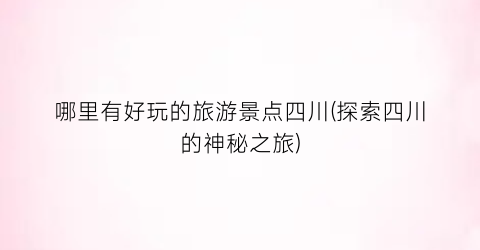 哪里有好玩的旅游景点四川(探索四川的神秘之旅)
