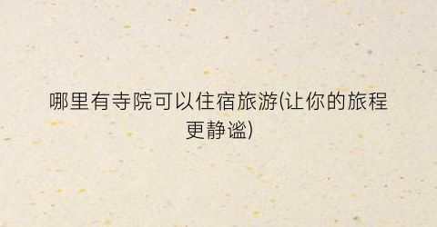哪里有寺院可以住宿旅游(让你的旅程更静谧)