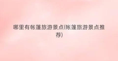 哪里有帐篷旅游景点(帐篷旅游景点推荐)
