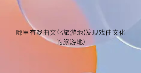 哪里有戏曲文化旅游地(发现戏曲文化的旅游地)