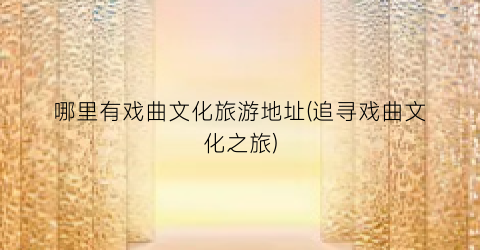 哪里有戏曲文化旅游地址(追寻戏曲文化之旅)