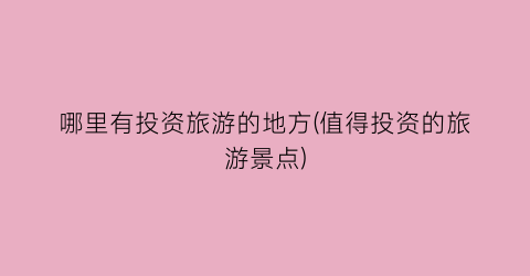 哪里有投资旅游的地方(值得投资的旅游景点)