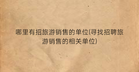 哪里有招旅游销售的单位(寻找招聘旅游销售的相关单位)