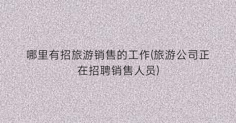 哪里有招旅游销售的工作(旅游公司正在招聘销售人员)