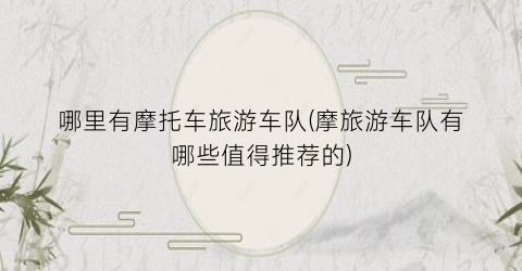 哪里有摩托车旅游车队(摩旅游车队有哪些值得推荐的)