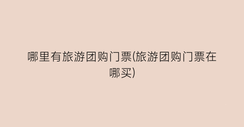 哪里有旅游团购门票(旅游团购门票在哪买)