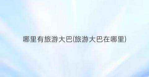 哪里有旅游大巴(旅游大巴在哪里)
