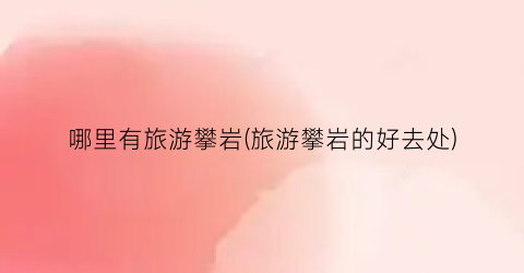 哪里有旅游攀岩(旅游攀岩的好去处)