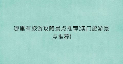 哪里有旅游攻略景点推荐(澳门旅游景点推荐)