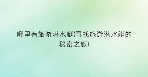 哪里有旅游潜水艇(寻找旅游潜水艇的秘密之旅)