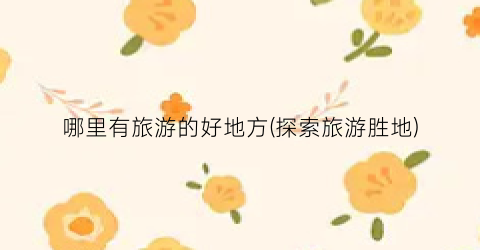 哪里有旅游的好地方(探索旅游胜地)