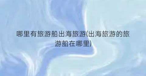 哪里有旅游船出海旅游(出海旅游的旅游船在哪里)