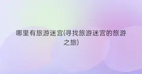 哪里有旅游迷宫(寻找旅游迷宫的旅游之旅)