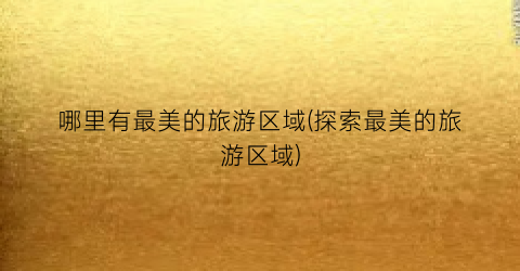 哪里有最美的旅游区域(探索最美的旅游区域)