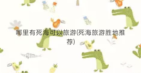 哪里有死海可以旅游(死海旅游胜地推荐)
