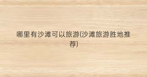 哪里有沙滩可以旅游(沙滩旅游胜地推荐)