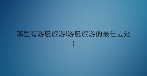 哪里有游艇旅游(游艇旅游的最佳去处)