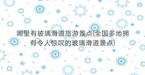 哪里有玻璃滑道旅游景点(全国多地拥有令人惊叹的玻璃滑道景点)