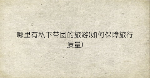 哪里有私下带团的旅游(如何保障旅行质量)
