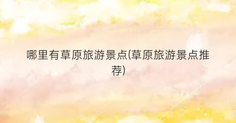 哪里有草原旅游景点(草原旅游景点推荐)