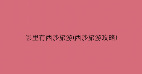 哪里有西沙旅游(西沙旅游攻略)