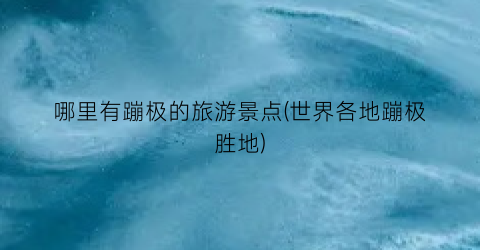 哪里有蹦极的旅游景点(世界各地蹦极胜地)