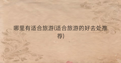 哪里有适合旅游(适合旅游的好去处推荐)