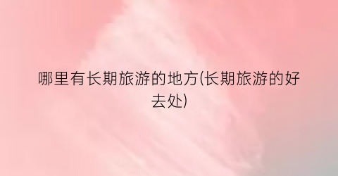 哪里有长期旅游的地方(长期旅游的好去处)